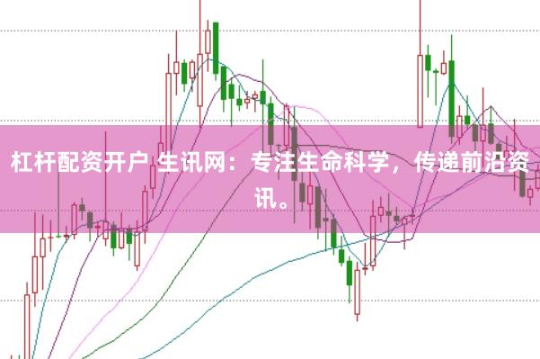 杠杆配资开户 生讯网：专注生命科学，传递前沿资讯。