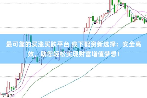 最可靠的买涨买跌平台 线下配资新选择：安全高效，助您轻松实现财富增值梦想！