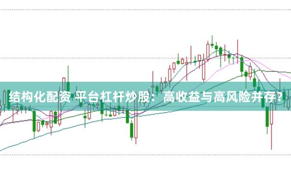 结构化配资 平台杠杆炒股：高收益与高风险并存？
