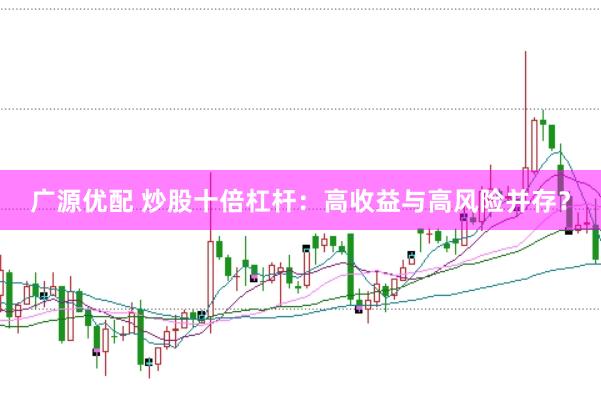 广源优配 炒股十倍杠杆：高收益与高风险并存？