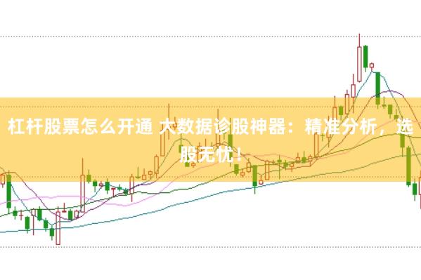 杠杆股票怎么开通 大数据诊股神器：精准分析，选股无忧！