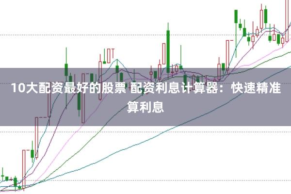 10大配资最好的股票 配资利息计算器：快速精准算利息