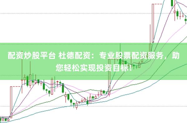 配资炒股平台 杜德配资：专业股票配资服务，助您轻松实现投资目标！