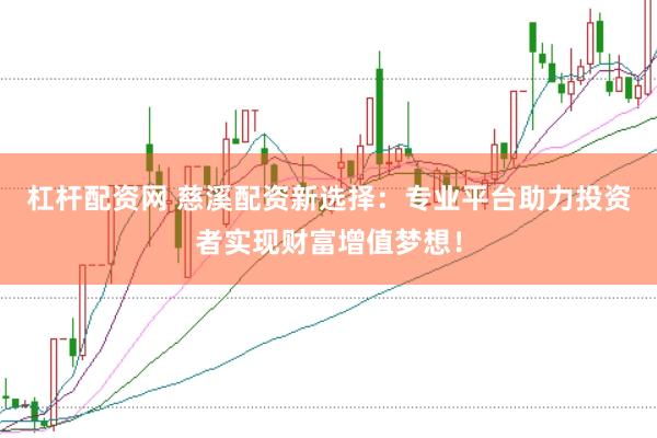 杠杆配资网 慈溪配资新选择:专业平台助力投资者实现财富增值梦想!