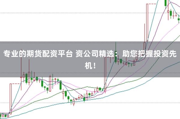专业的期货配资平台 资公司精选:助您把握投资先机!