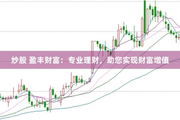 炒股 盈丰财富：专业理财，助您实现财富增值