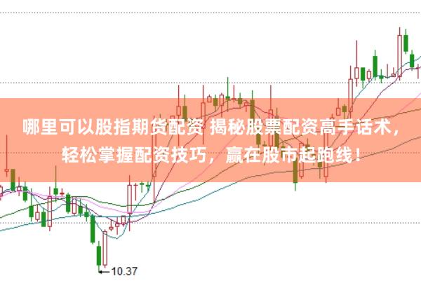 哪里可以股指期货配资 揭秘股票配资高手话术，轻松掌握配资技巧，赢在股市起跑线！