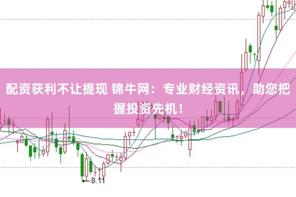 配资获利不让提现 锦牛网：专业财经资讯，助您把握投资先机！
