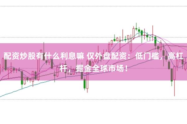 配资炒股有什么利息嘛 仅外盘配资：低门槛，高杠杆，掘金全球市场！