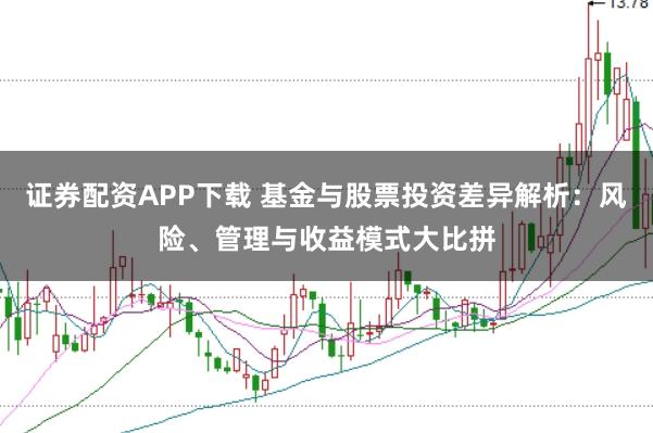 证券配资APP下载 基金与股票投资差异解析：风险、管理与收益模式大比拼