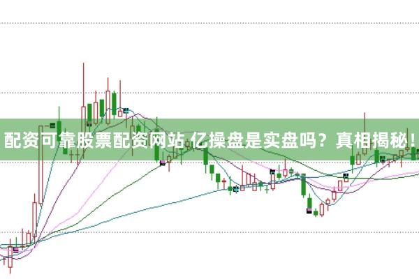配资可靠股票配资网站 亿操盘是实盘吗？真相揭秘！