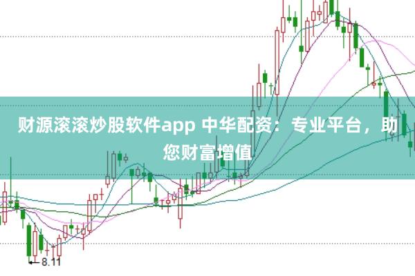 财源滚滚炒股软件app 中华配资：专业平台，助您财富增值