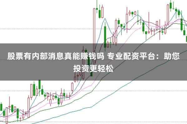 股票有内部消息真能赚钱吗 专业配资平台：助您投资更轻松