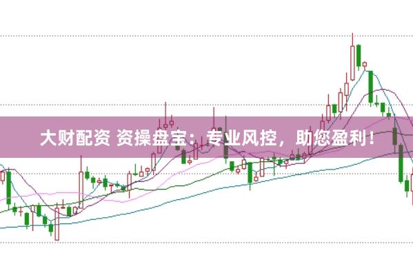大财配资 资操盘宝：专业风控，助您盈利！