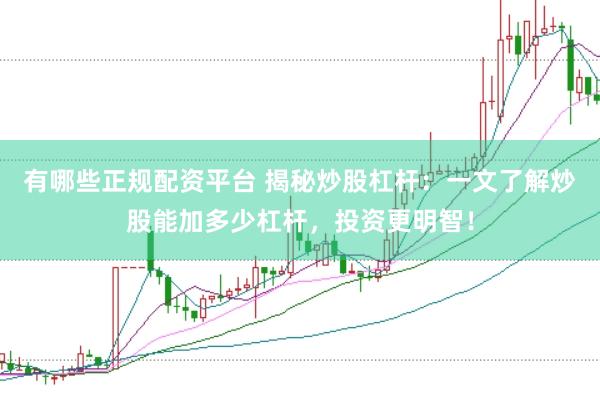 有哪些正规配资平台 揭秘炒股杠杆：一文了解炒股能加多少杠杆，投资更明智！