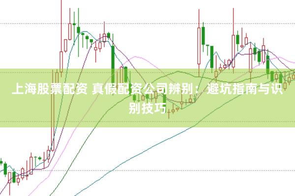 上海股票配资 真假配资公司辨别:避坑指南与识别技巧