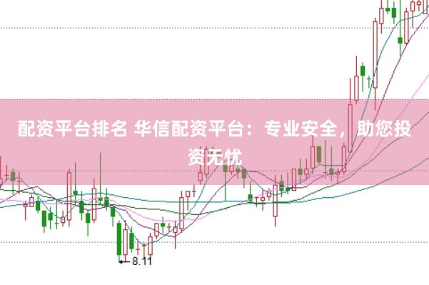 配资平台排名 华信配资平台：专业安全，助您投资无忧