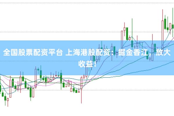 全国股票配资平台 上海港股配资：掘金香江，放大收益！