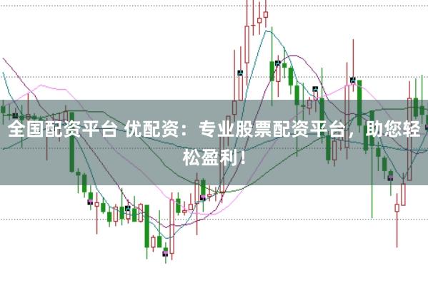 全国配资平台 优配资：专业股票配资平台，助您轻松盈利！