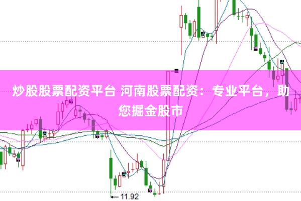 炒股股票配资平台 河南股票配资：专业平台，助您掘金股市