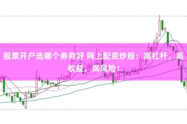 股票开户选哪个券商好 网上配资炒股：高杠杆，高收益，高风险！