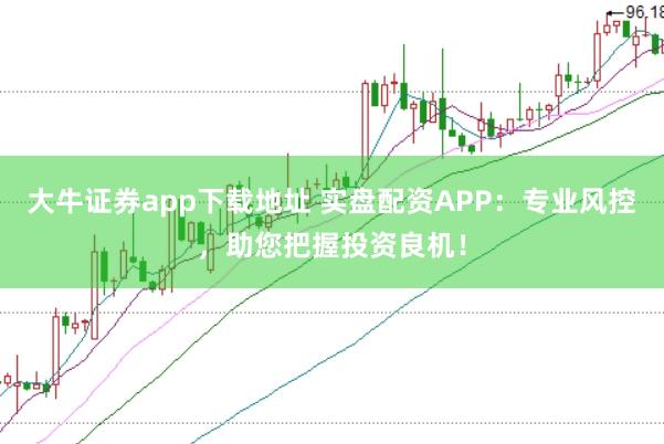 大牛证券app下载地址 实盘配资APP：专业风控，助您把握投资良机！