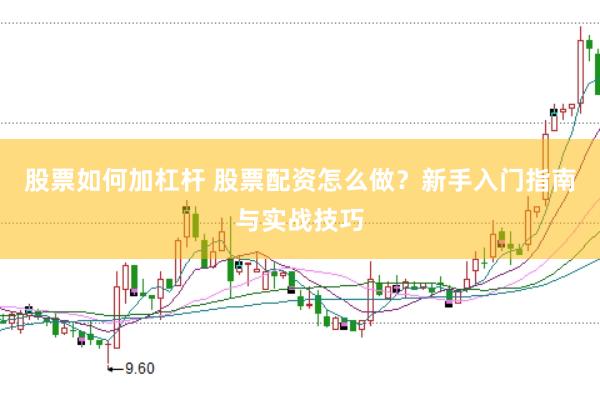股票如何加杠杆 股票配资怎么做？新手入门指南与实战技巧