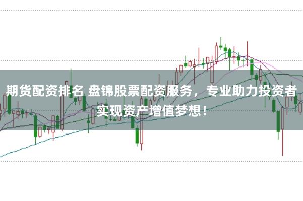 期货配资排名 盘锦股票配资服务，专业助力投资者实现资产增值梦想！