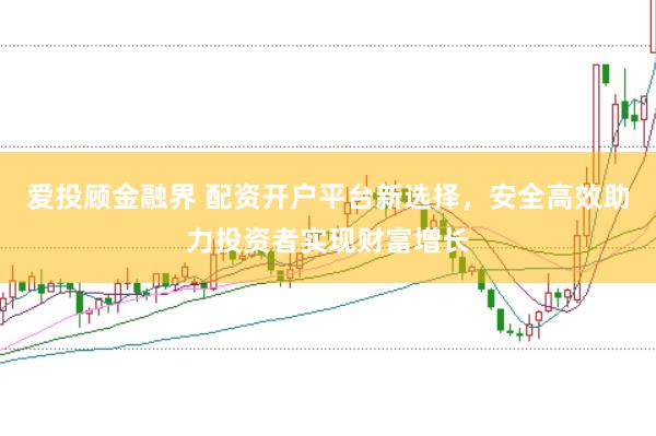 爱投顾金融界 配资开户平台新选择，安全高效助力投资者实现财富增长