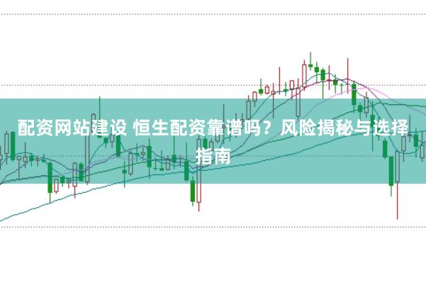 配资网站建设 恒生配资靠谱吗？风险揭秘与选择指南