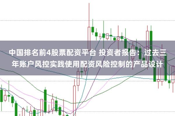 中国排名前4股票配资平台 投资者报告:过去三年账户风控实践使用配资风险控制的产品设计