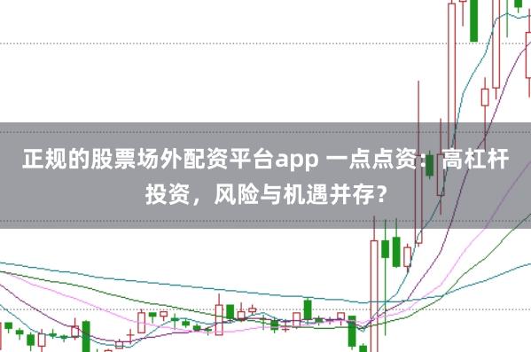 正规的股票场外配资平台app 一点点资：高杠杆投资，风险与机遇并存？