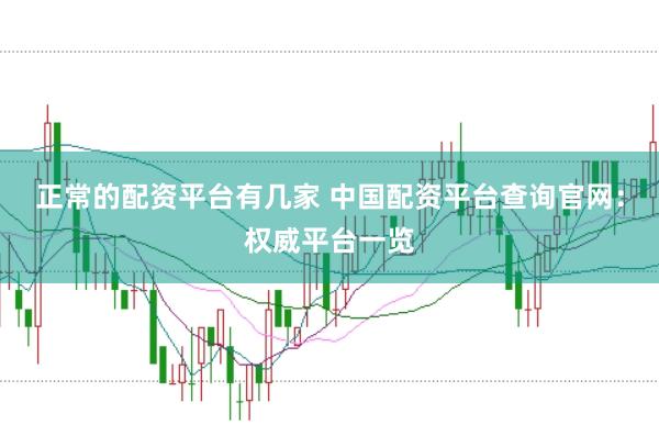 正常的配资平台有几家 中国配资平台查询官网：权威平台一览