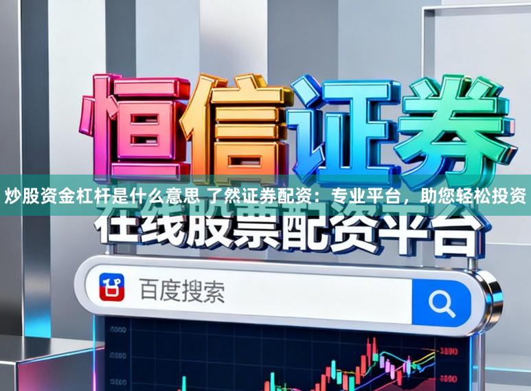 炒股资金杠杆是什么意思 了然证券配资：专业平台，助您轻松投资