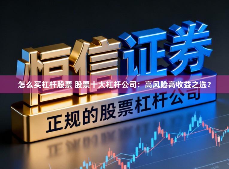 怎么买杠杆股票 股票十大杠杆公司：高风险高收益之选？