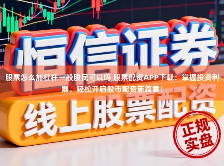 股票怎么加杠杆一般股民可以吗 股票配资APP下载：掌握投资利器，轻松开启股市配资新篇章！