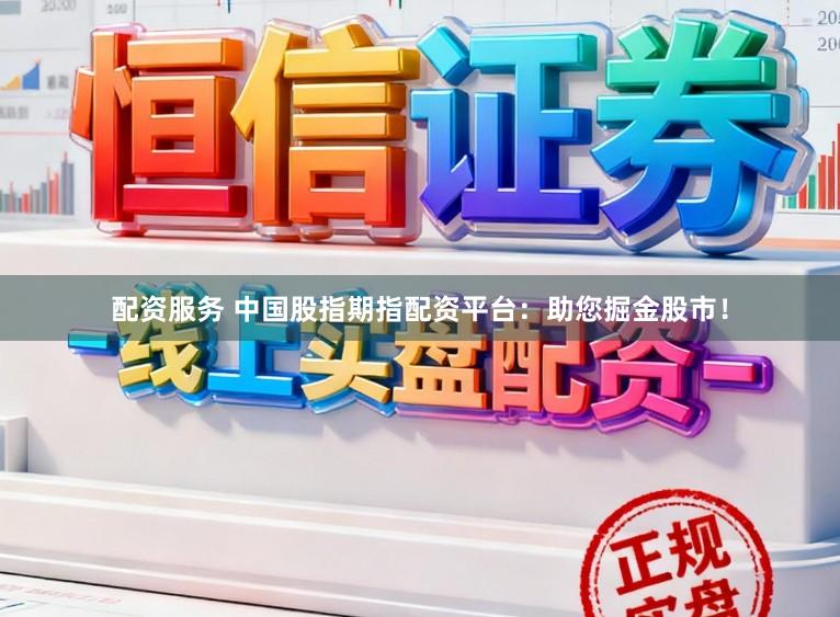 配资服务 中国股指期指配资平台：助您掘金股市！