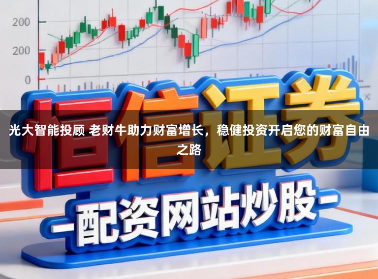 光大智能投顾 老财牛助力财富增长,稳健投资开启您的财富自由之路