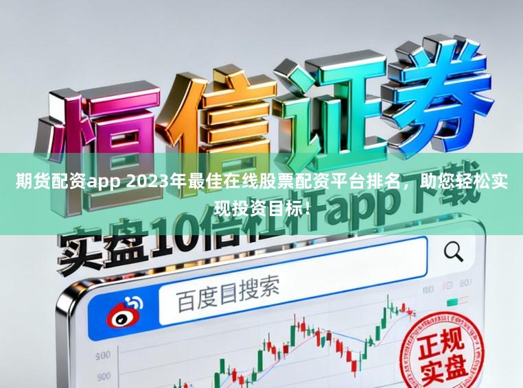期货配资app 2023年最佳在线股票配资平台排名,助您轻松实现投资目标!