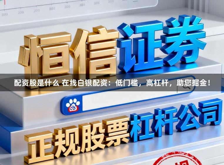 配资股是什么 在线白银配资:低门槛,高杠杆,助您掘金!