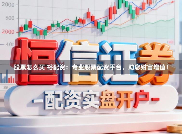股票怎么买 裕配资:专业股票配资平台,助您财富增值!
