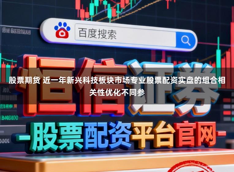 股票期货 近一年新兴科技板块市场专业股票配资实盘的组合相关性优化不同参