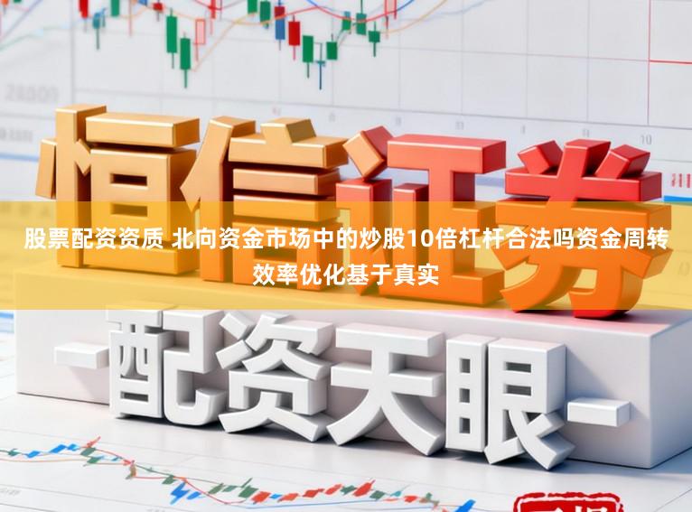 股票配资资质 北向资金市场中的炒股10倍杠杆合法吗资金周转效率优化基于真实