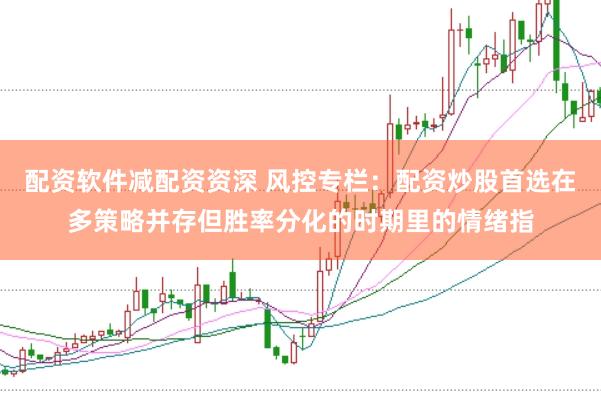 配资软件减配资资深 风控专栏：配资炒股首选在多策略并存但胜率分化的时期里的情绪指