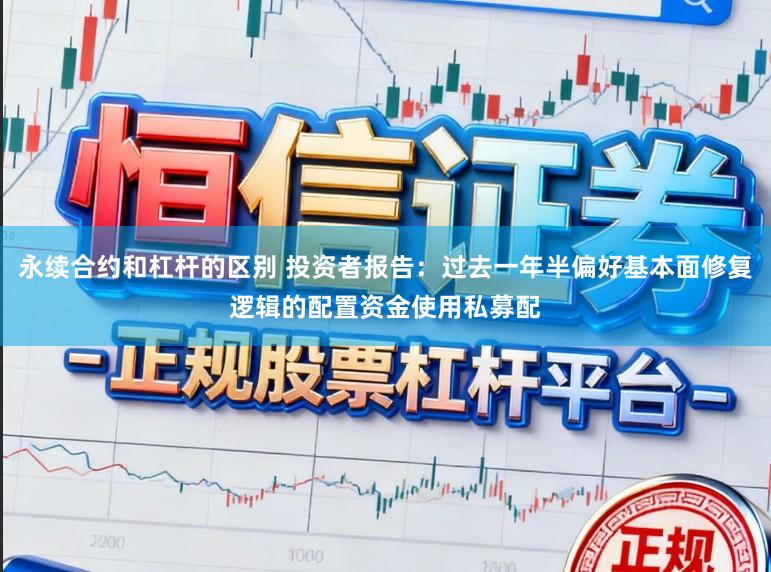 永续合约和杠杆的区别 投资者报告：过去一年半偏好基本面修复逻辑的配置资金使用私募配