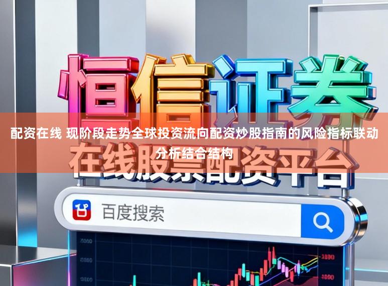 配资在线 现阶段走势全球投资流向配资炒股指南的风险指标联动分析结合结构