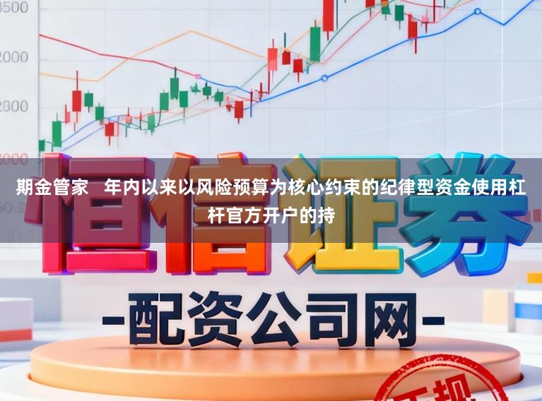 期金管家   年内以来以风险预算为核心约束的纪律型资金使用杠杆官方开户的持