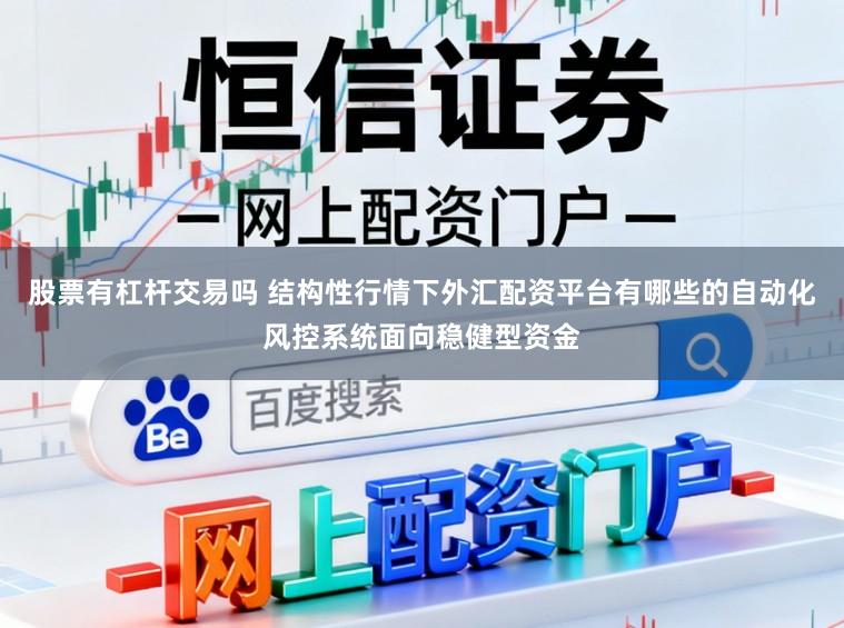 股票有杠杆交易吗 结构性行情下外汇配资平台有哪些的自动化风控系统面向稳健型资金