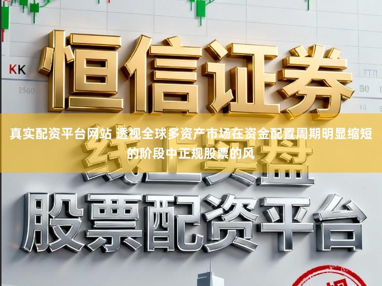 真实配资平台网站 透视全球多资产市场在资金配置周期明显缩短的阶段中正规股票的风
