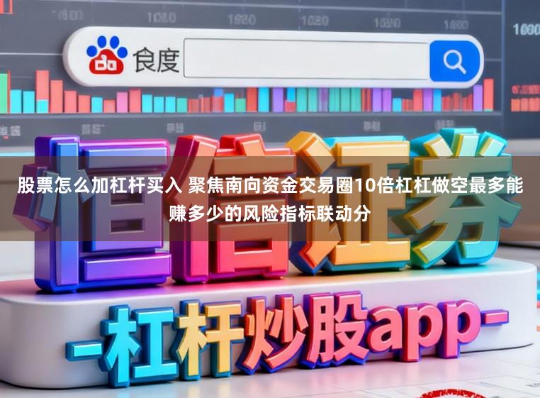 股票怎么加杠杆买入 聚焦南向资金交易圈10倍杠杠做空最多能赚多少的风险指标联动分